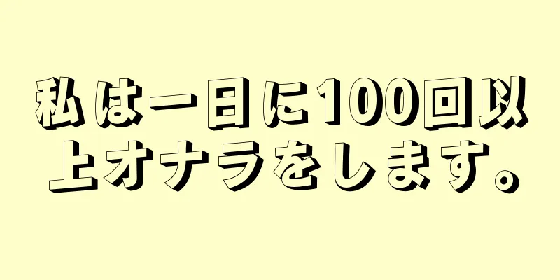 私は一日に100回以上オナラをします。