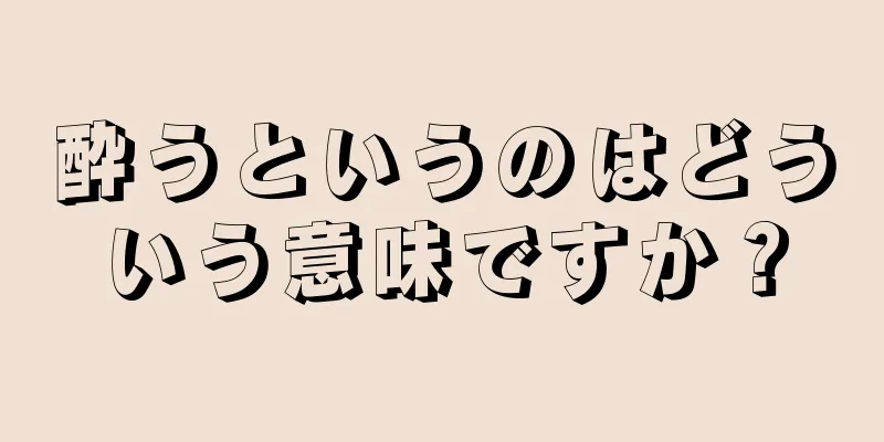 酔うというのはどういう意味ですか？