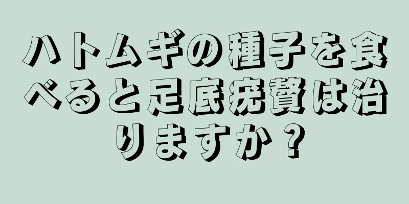 ハトムギの種子を食べると足底疣贅は治りますか？