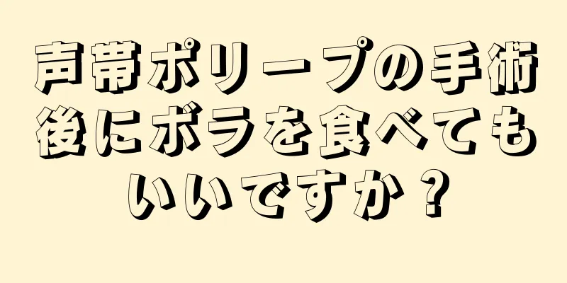 声帯ポリープの手術後にボラを食べてもいいですか？