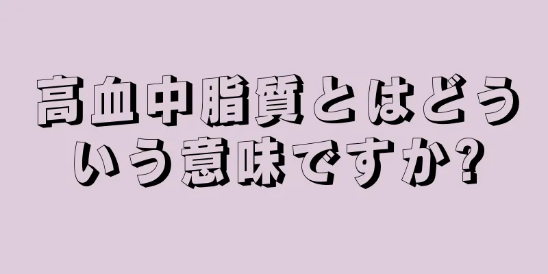 高血中脂質とはどういう意味ですか?