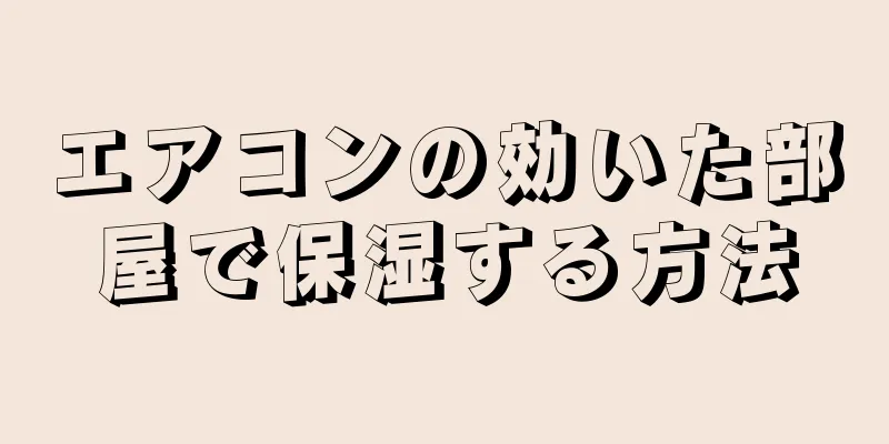 エアコンの効いた部屋で保湿する方法