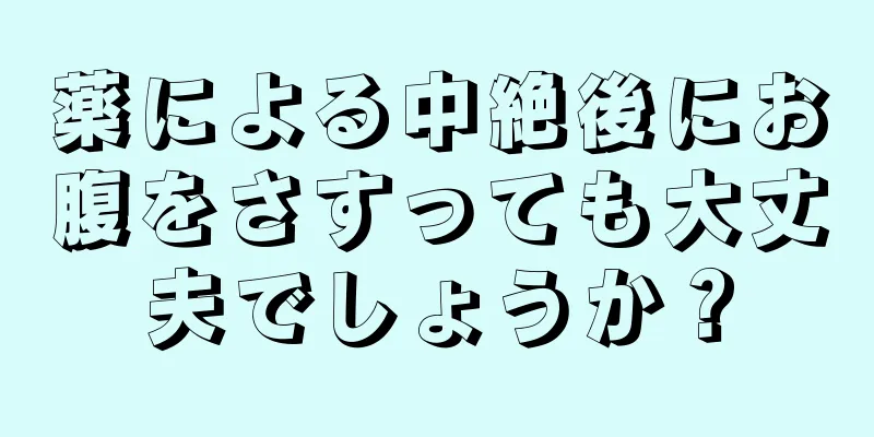 薬による中絶後にお腹をさすっても大丈夫でしょうか？