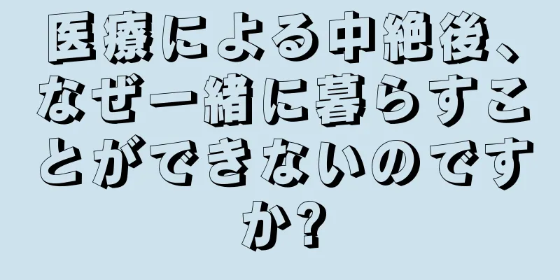 医療による中絶後、なぜ一緒に暮らすことができないのですか?