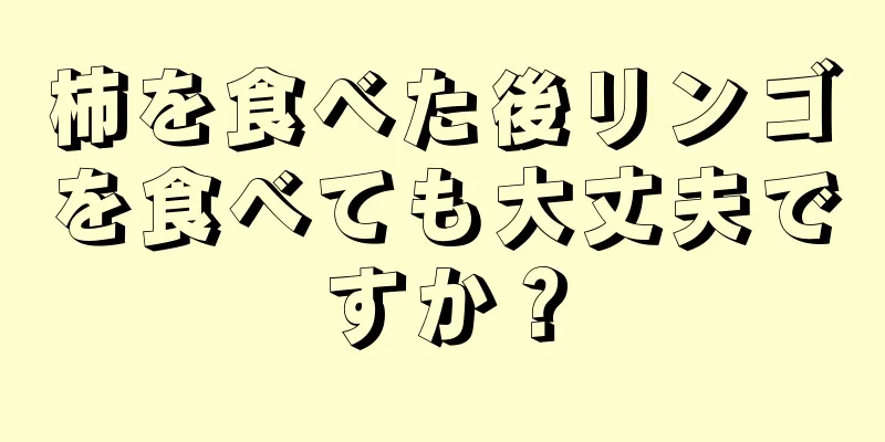 柿を食べた後リンゴを食べても大丈夫ですか？