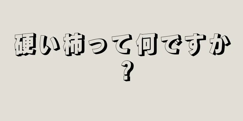 硬い柿って何ですか？