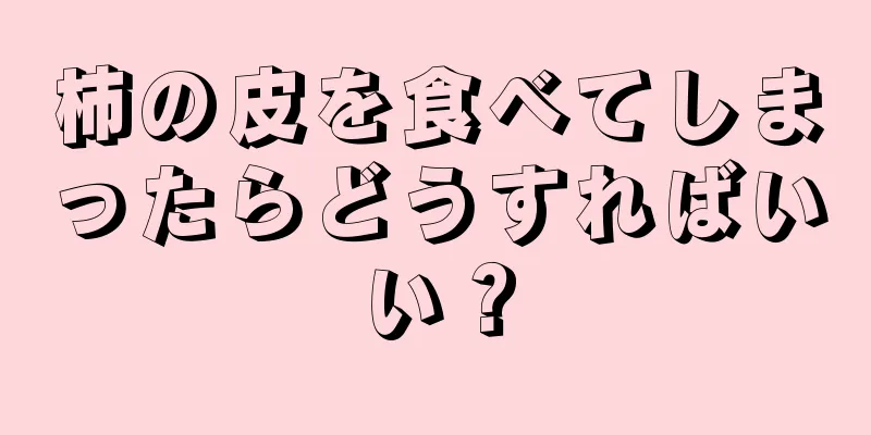 柿の皮を食べてしまったらどうすればいい？