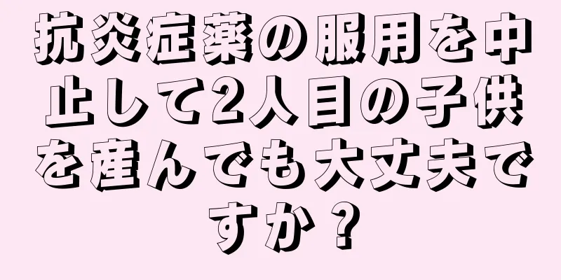 抗炎症薬の服用を中止して2人目の子供を産んでも大丈夫ですか？