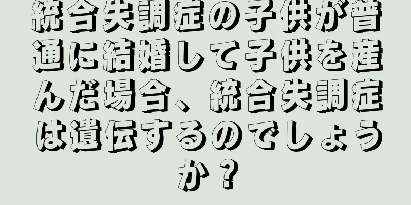 統合失調症の子供が普通に結婚して子供を産んだ場合、統合失調症は遺伝するのでしょうか？