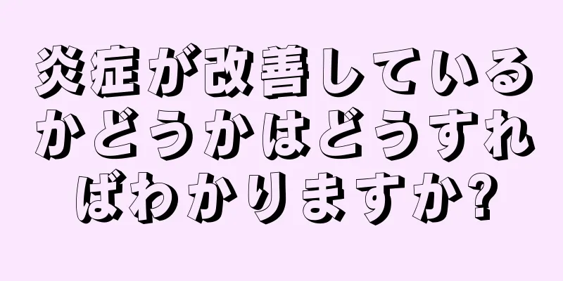 炎症が改善しているかどうかはどうすればわかりますか?