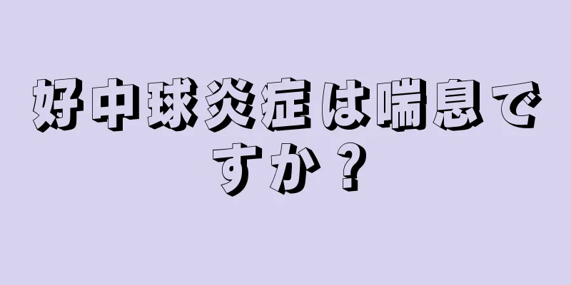 好中球炎症は喘息ですか？