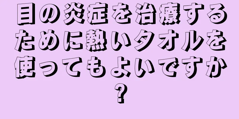 目の炎症を治療するために熱いタオルを使ってもよいですか?