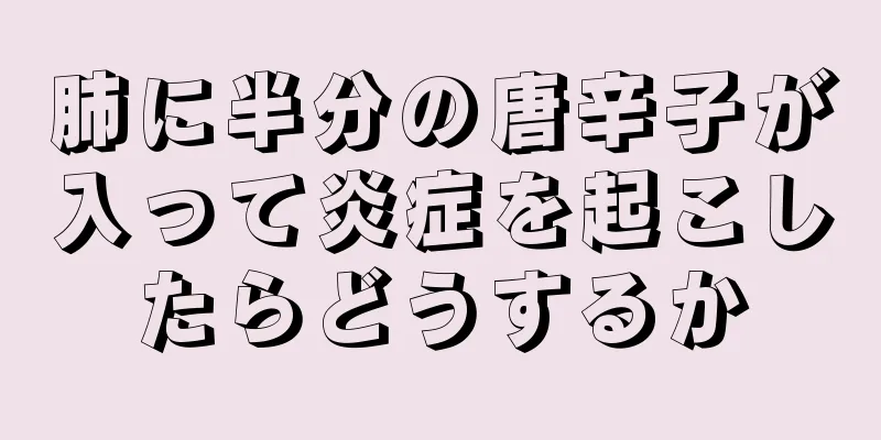 肺に半分の唐辛子が入って炎症を起こしたらどうするか