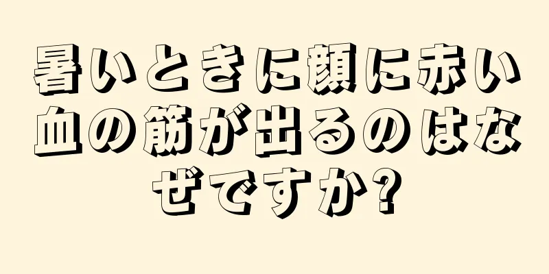 暑いときに顔に赤い血の筋が出るのはなぜですか?