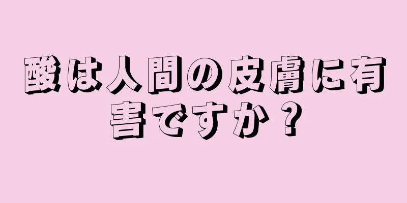 酸は人間の皮膚に有害ですか？