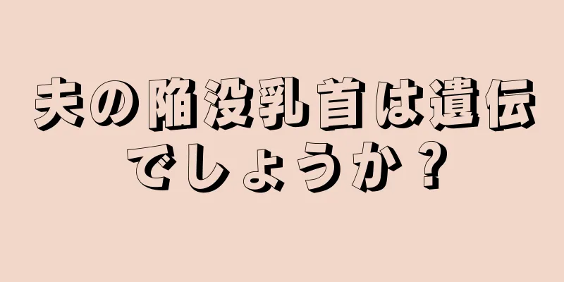 夫の陥没乳首は遺伝でしょうか？