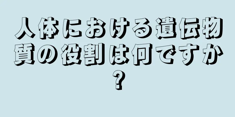 人体における遺伝物質の役割は何ですか?