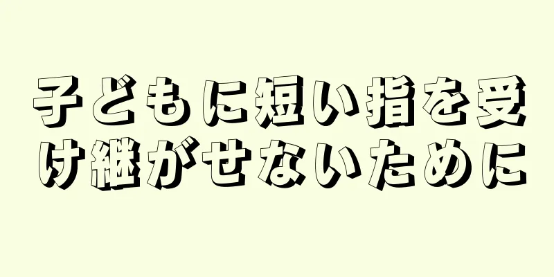 子どもに短い指を受け継がせないために