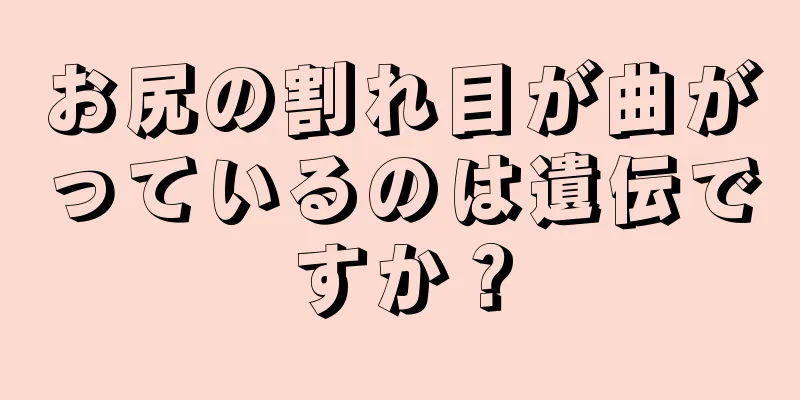 お尻の割れ目が曲がっているのは遺伝ですか？