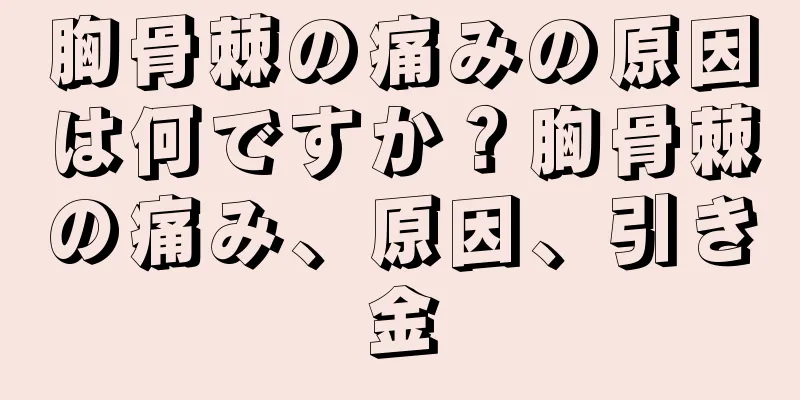 胸骨棘の痛みの原因は何ですか？胸骨棘の痛み、原因、引き金