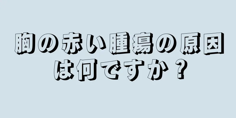 胸の赤い腫瘍の原因は何ですか？