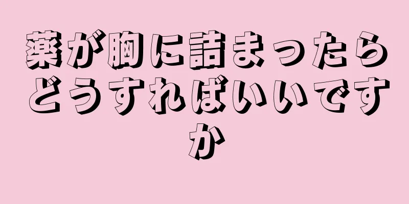 薬が胸に詰まったらどうすればいいですか