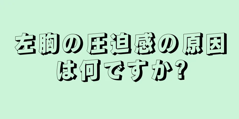 左胸の圧迫感の原因は何ですか?