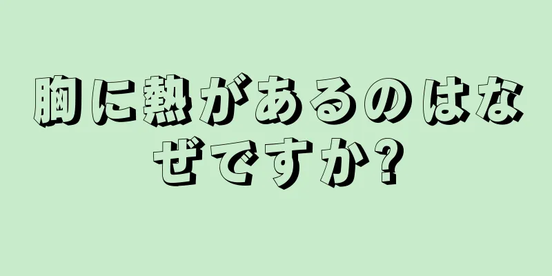 胸に熱があるのはなぜですか?