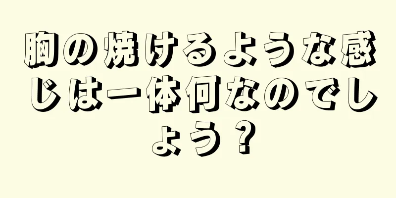 胸の焼けるような感じは一体何なのでしょう？