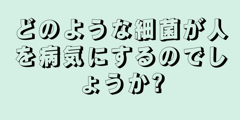 どのような細菌が人を病気にするのでしょうか?