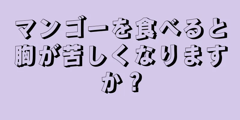 マンゴーを食べると胸が苦しくなりますか？