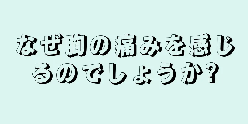 なぜ胸の痛みを感じるのでしょうか?