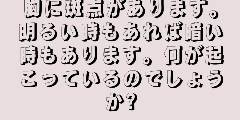 胸に斑点があります。明るい時もあれば暗い時もあります。何が起こっているのでしょうか?