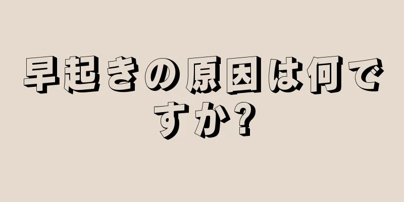 早起きの原因は何ですか?