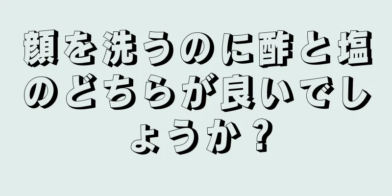 顔を洗うのに酢と塩のどちらが良いでしょうか？