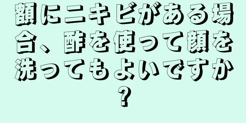 額にニキビがある場合、酢を使って顔を洗ってもよいですか?