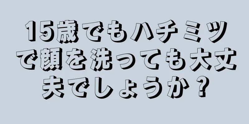 15歳でもハチミツで顔を洗っても大丈夫でしょうか？