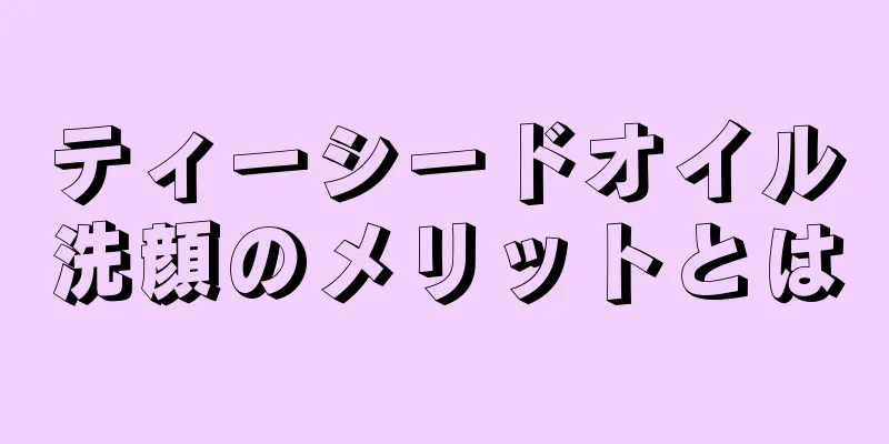 ティーシードオイル洗顔のメリットとは