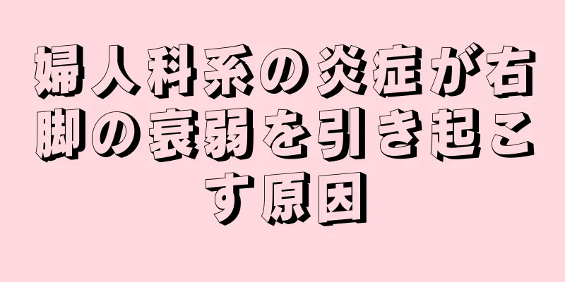 婦人科系の炎症が右脚の衰弱を引き起こす原因