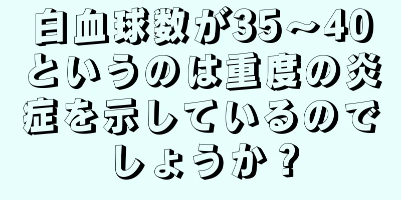 白血球数が35～40というのは重度の炎症を示しているのでしょうか？