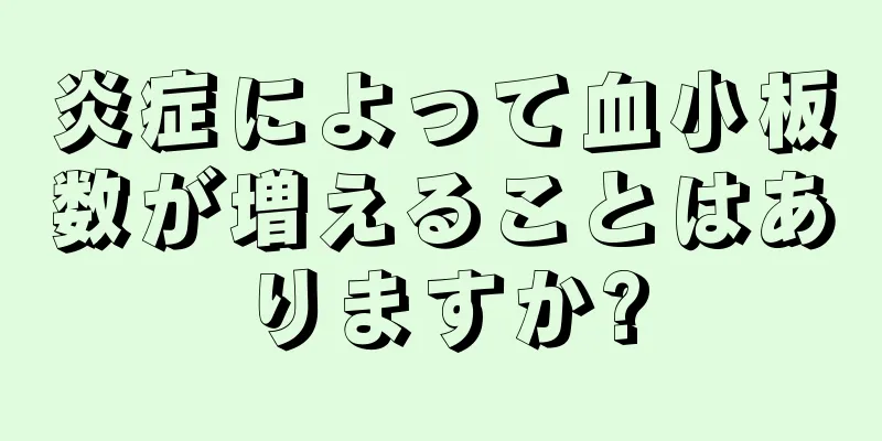 炎症によって血小板数が増えることはありますか?