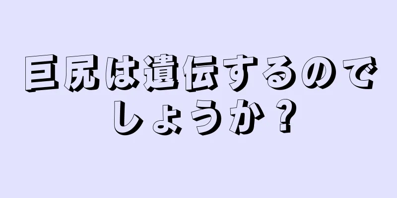 巨尻は遺伝するのでしょうか？