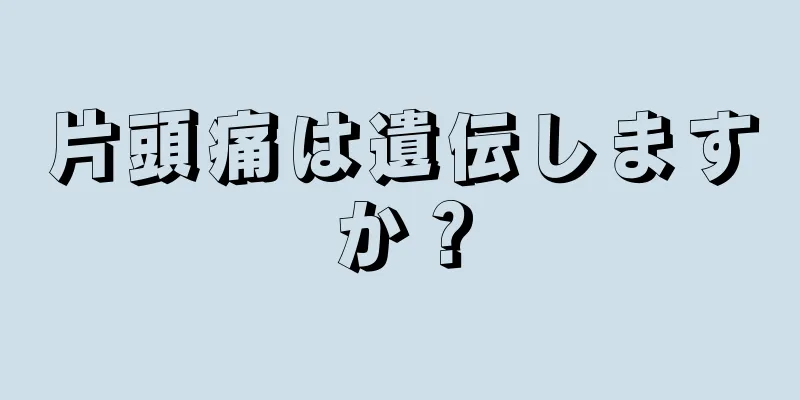 片頭痛は遺伝しますか？