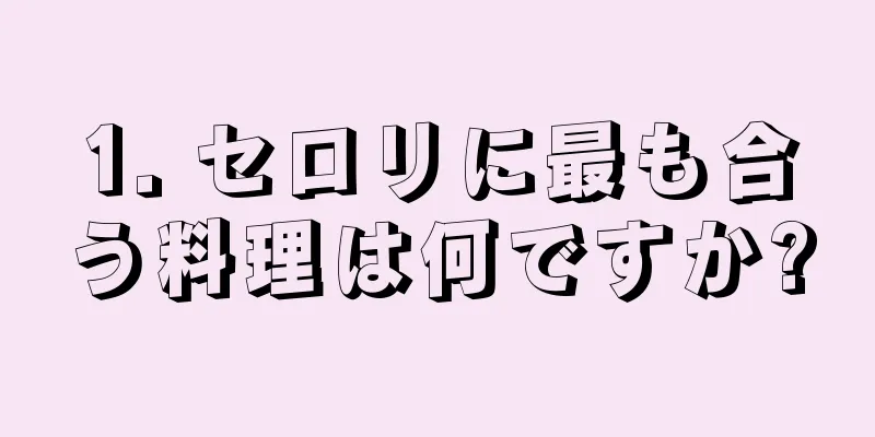 1. セロリに最も合う料理は何ですか?