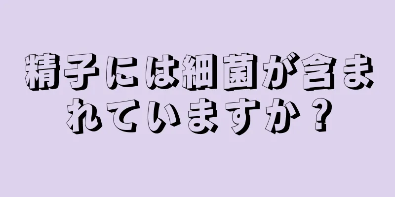 精子には細菌が含まれていますか？