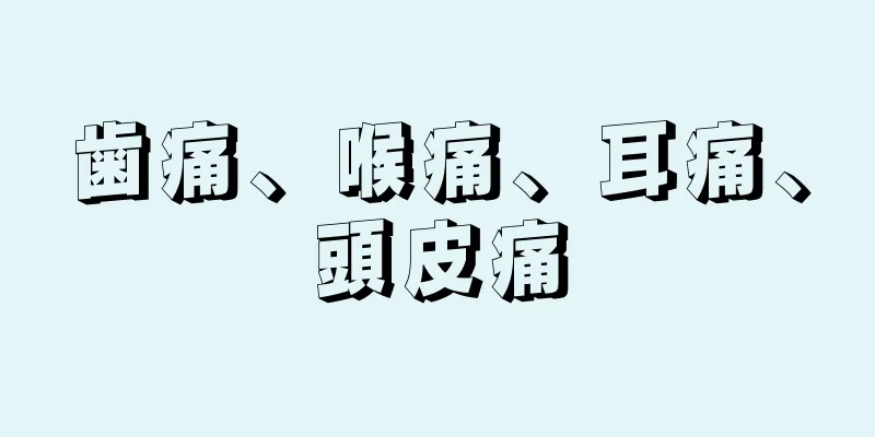 歯痛、喉痛、耳痛、頭皮痛