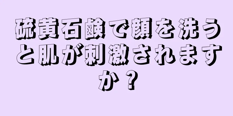 硫黄石鹸で顔を洗うと肌が刺激されますか？