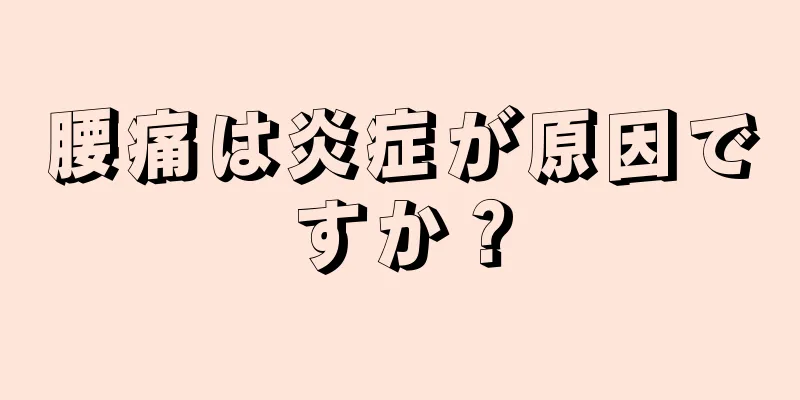 腰痛は炎症が原因ですか？