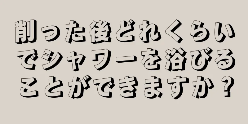 削った後どれくらいでシャワーを浴びることができますか？