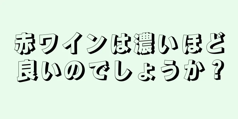 赤ワインは濃いほど良いのでしょうか？